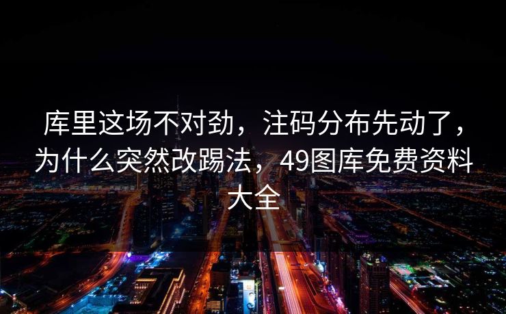 库里这场不对劲,注码分布先动了,为什么突然改踢法,49图库免费资料大全 库里这场不对劲,注码分布先动了,为什么突然改踢法,49图库免费资料大全