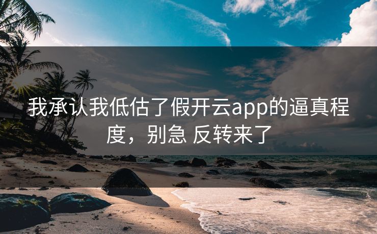我承认我低估了假开云app的逼真程度，别急 反转来了