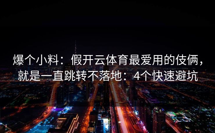 爆个小料：假开云体育最爱用的伎俩，就是一直跳转不落地：4个快速避坑