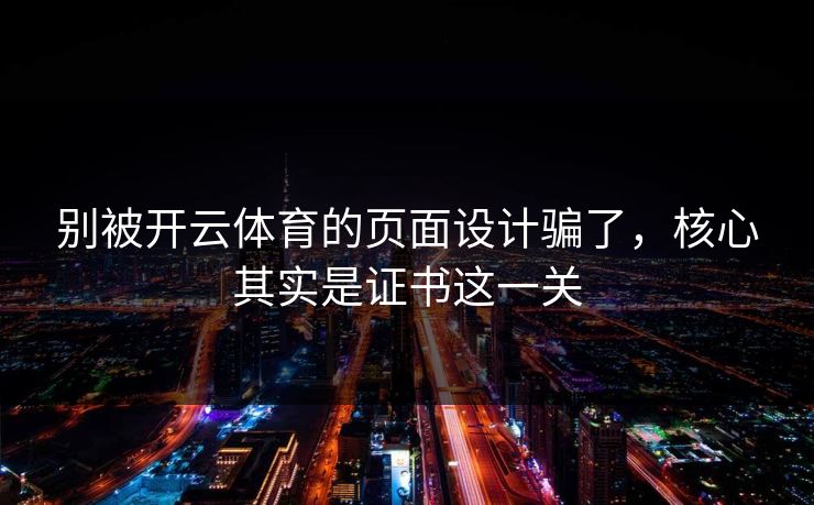 别被开云体育的页面设计骗了，核心其实是证书这一关