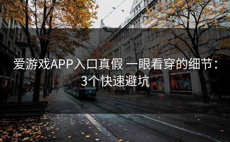 爱游戏APP入口真假 一眼看穿的细节：3个快速避坑