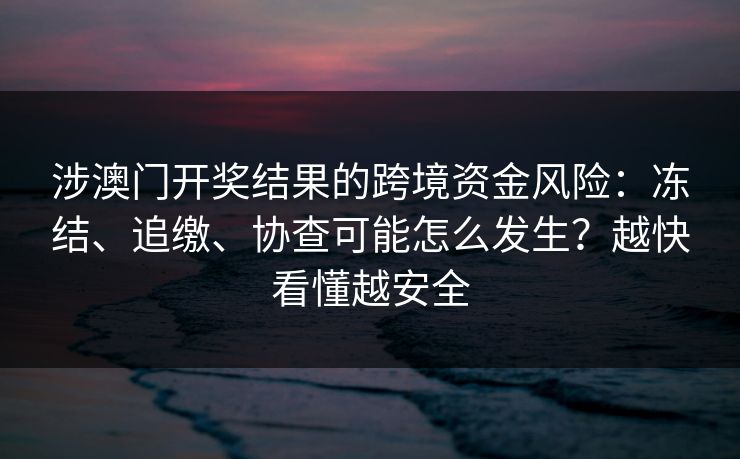 涉澳门开奖结果的跨境资金风险：冻结、追缴、协查可能怎么发生？越快看懂越安全