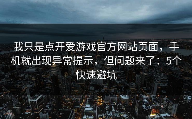 我只是点开爱游戏官方网站页面，手机就出现异常提示，但问题来了：5个快速避坑