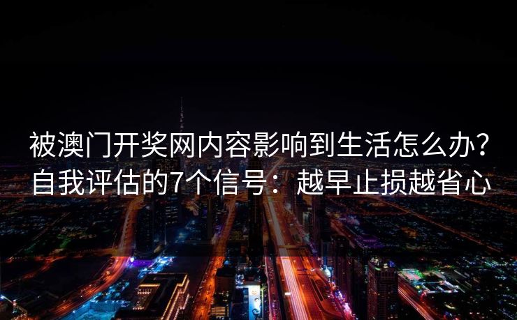 被澳门开奖网内容影响到生活怎么办？自我评估的7个信号：越早止损越省心