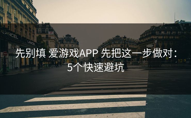 先别填 爱游戏APP 先把这一步做对：5个快速避坑