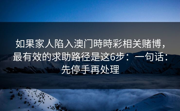 如果家人陷入澳门時時彩相关赌博，最有效的求助路径是这6步：一句话：先停手再处理