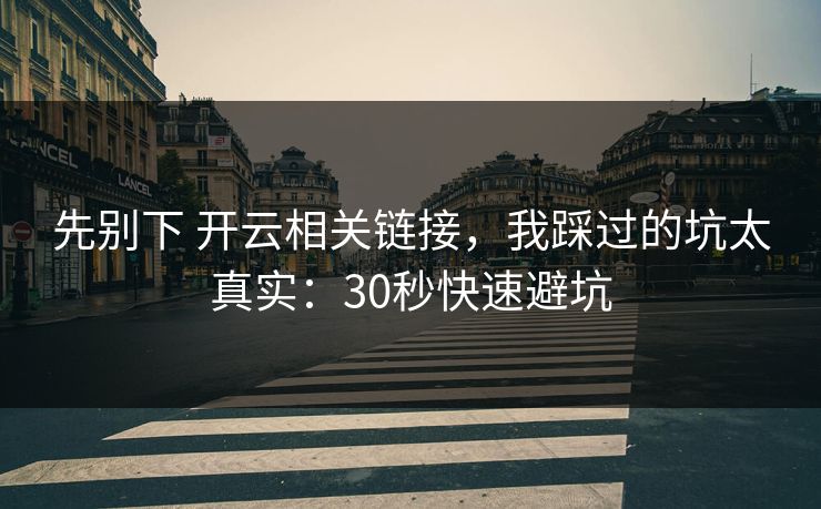 先别下 开云相关链接，我踩过的坑太真实：30秒快速避坑