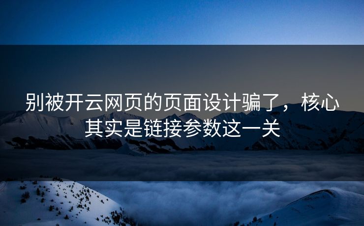 别被开云网页的页面设计骗了，核心其实是链接参数这一关