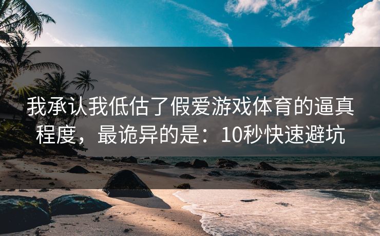 我承认我低估了假爱游戏体育的逼真程度,最诡异的是:10秒快速避坑