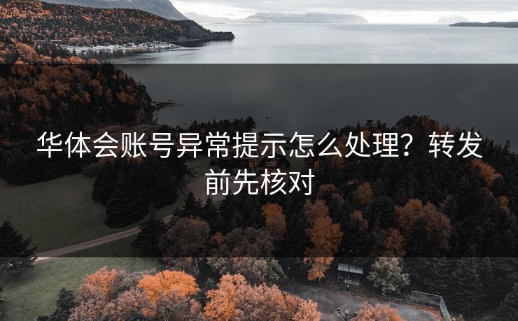 华体会账号异常提示怎么处理?转发前先核对