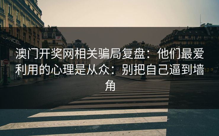 澳门开奖网相关骗局复盘：他们最爱利用的心理是从众：别把自己逼到墙角