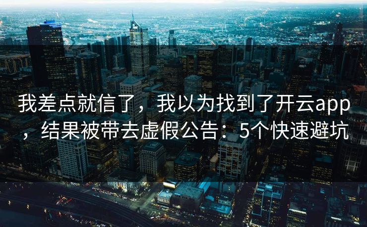 我差点就信了，我以为找到了开云app，结果被带去虚假公告：5个快速避坑