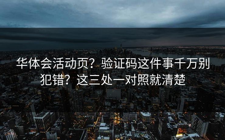华体会活动页？验证码这件事千万别犯错？这三处一对照就清楚