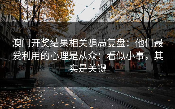 澳门开奖结果相关骗局复盘：他们最爱利用的心理是从众：看似小事，其实是关键