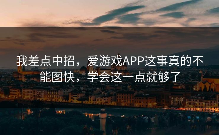 我差点中招，爱游戏APP这事真的不能图快，学会这一点就够了