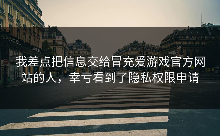 我差点把信息交给冒充爱游戏官方网站的人,幸亏看到了隐私权限申请 我差点把信息交给冒充爱游戏官方网站的人,幸亏看到了隐私权限申请