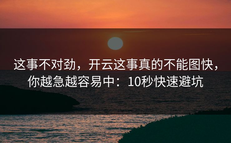 这事不对劲，开云这事真的不能图快，你越急越容易中：10秒快速避坑