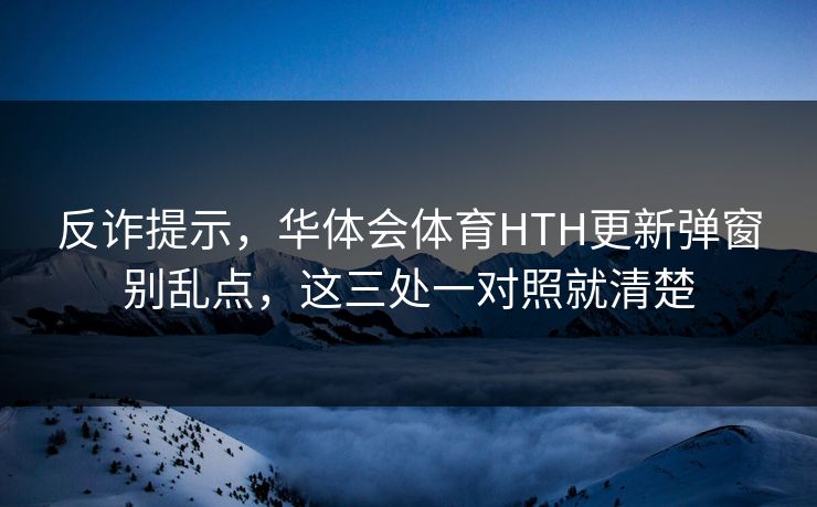 反诈提示,华体会体育HTH更新弹窗别乱点,这三处一对照就清楚