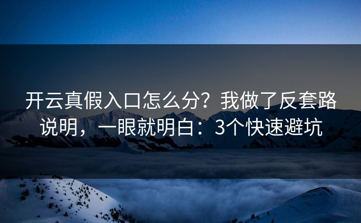 开云真假入口怎么分？我做了反套路说明，一眼就明白：3个快速避坑